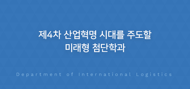 제4차 산업혁명 시대를 주도할 미래형 첨단학과 Department of International Logistics